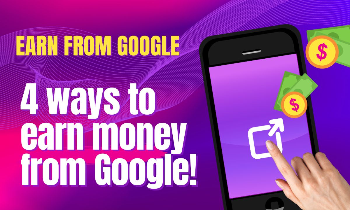 Earn From Google Know these 4 ways to earn money from Google!